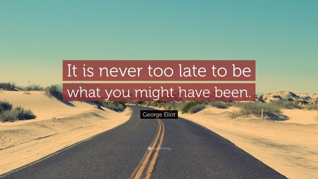 1562035252 5741 george eliot quote it is never too late to be what you might have