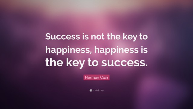 1562035704 5482863 herman cain quote success is not the key to happiness happiness is