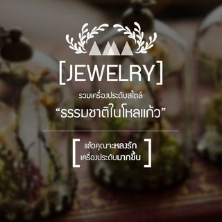 เครื่องประดับสไตล์ "ธรรมชาติในโหลแก้ว" ที่จะทำให้คุณหลงรัก